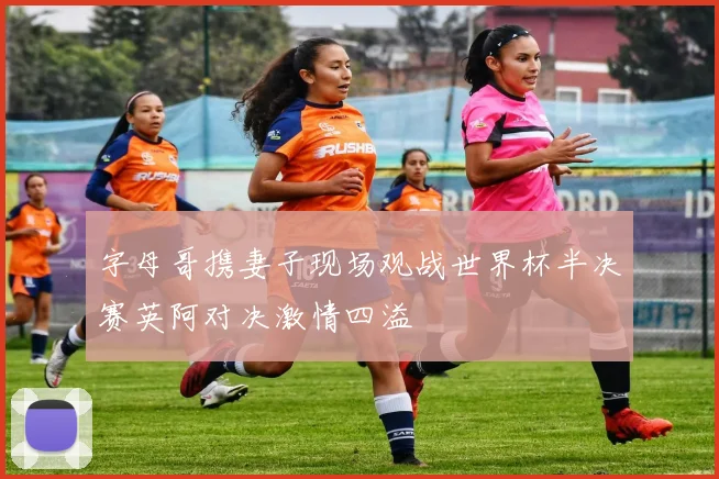 字母哥携妻子现场观战世界杯半决赛英阿对决激情四溢