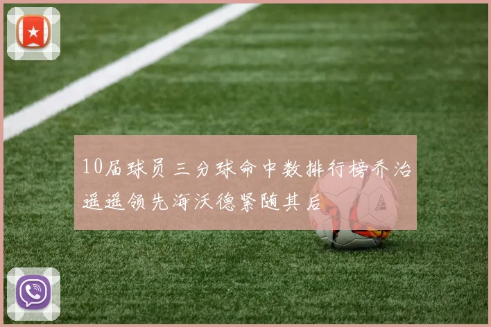 10届球员三分球命中数排行榜乔治遥遥领先海沃德紧随其后